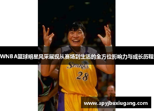 WNBA篮球明星风采展现从赛场到生活的全方位影响力与成长历程